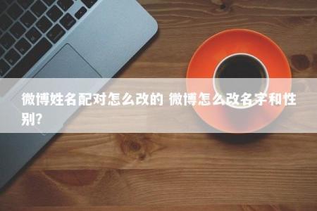 微博姓名配对怎么改的 微博怎么改名字和性别？