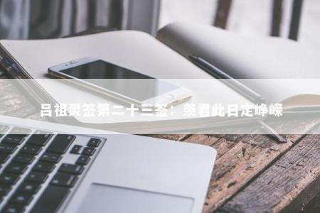吕祖灵签第二十三签：羡君此日定峥嵘