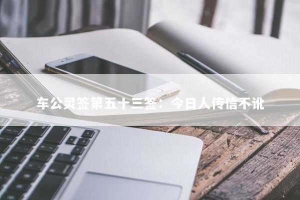 车公灵签第五十三签：今日人传信不讹