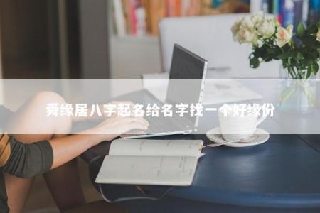 舜缘居八字起名给名字找一个好缘份
